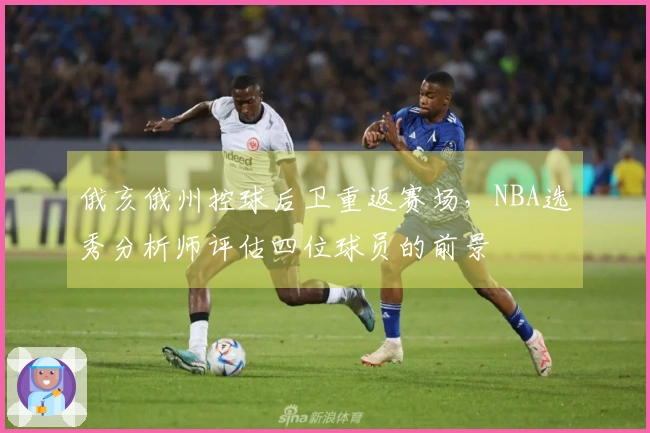 俄亥俄州控球后卫重返赛场，NBA选秀分析师评估四位球员的前景
