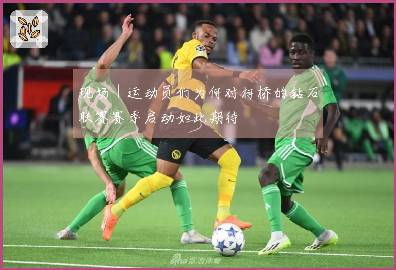 现场｜运动员们为何对柯桥的钻石联赛赛季启动如此期待