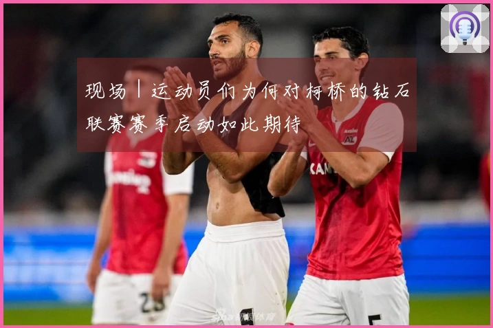 现场｜运动员们为何对柯桥的钻石联赛赛季启动如此期待
