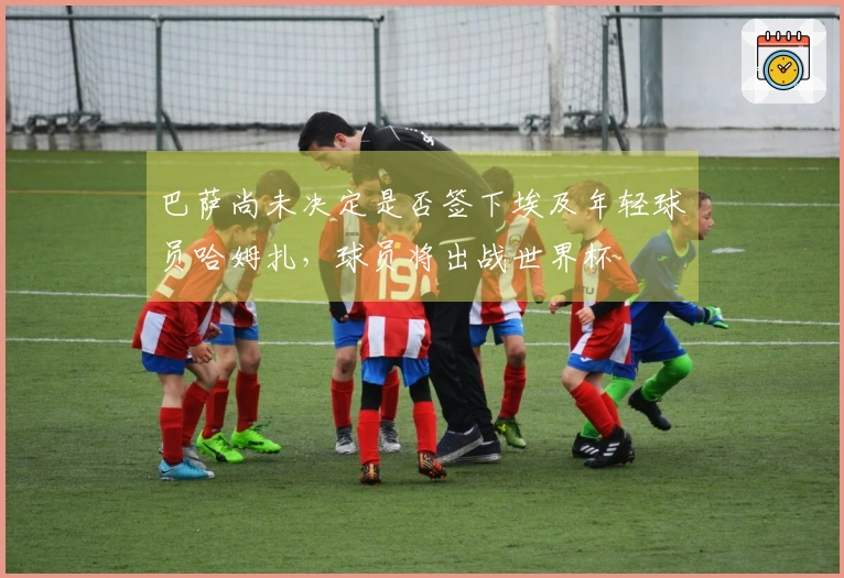 巴萨尚未决定是否签下埃及年轻球员哈姆扎，球员将出战世界杯